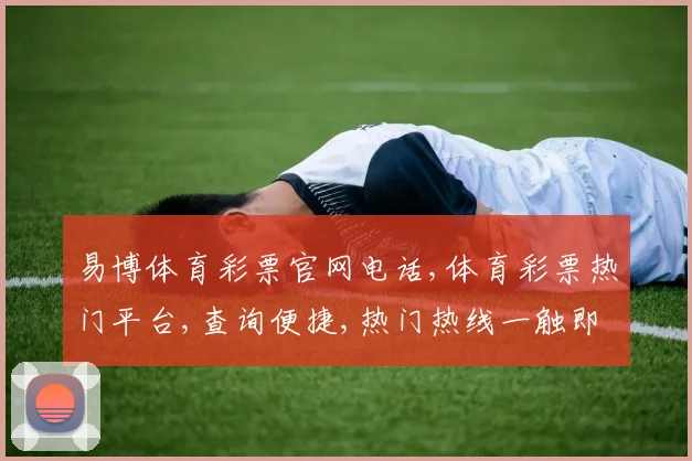 易博体育彩票官网电话,体育彩票热门平台,查询便捷,热门热线一触即达