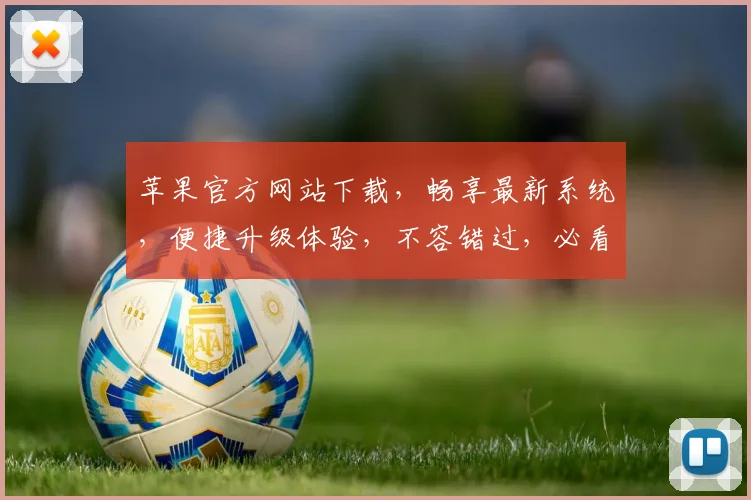 苹果官方网站下载，畅享最新系统，便捷升级体验，不容错过，必看攻略