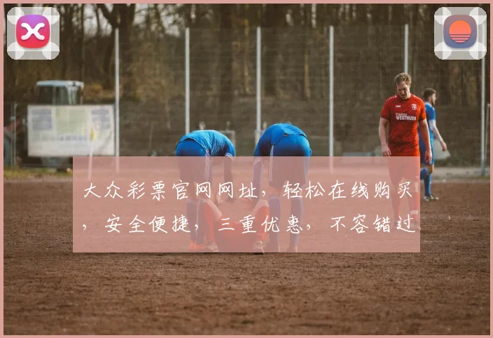 大众彩票官网网址，轻松在线购买，安全便捷，三重优惠，不容错过，立即体验