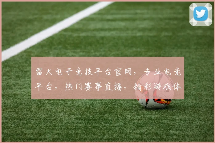 雷火电子竞技平台官网，专业电竞平台，热门赛事直播，精彩游戏体验，三重福利等你来