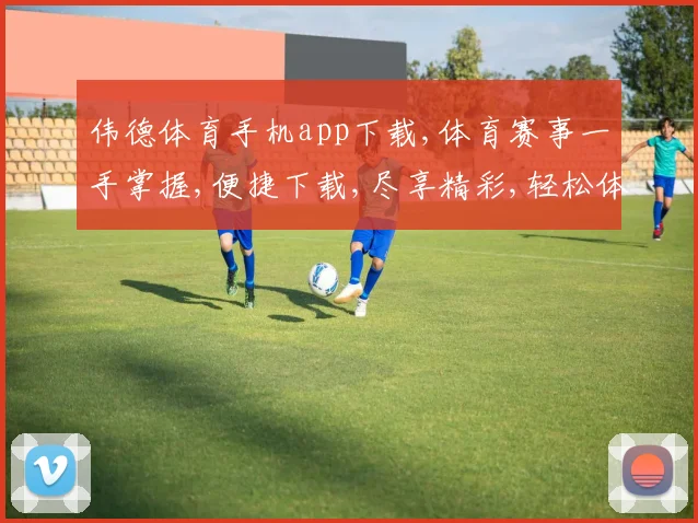 伟德体育手机app下载,体育赛事一手掌握,便捷下载,尽享精彩,轻松体验