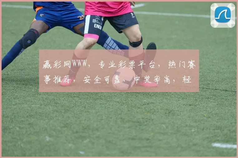 赢彩网WWW，专业彩票平台，热门赛事推荐，安全可靠，中奖率高，轻松购彩