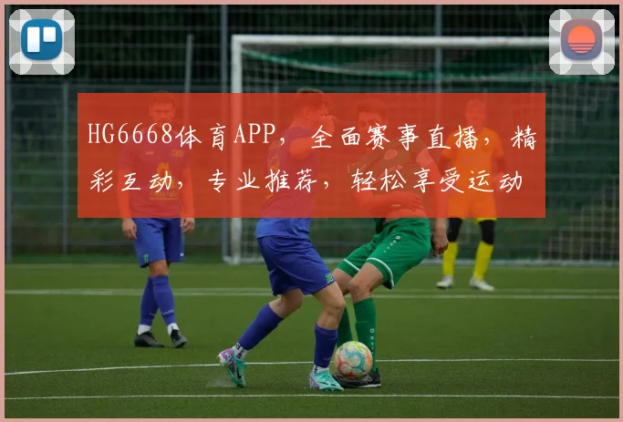 HG6668体育APP，全面赛事直播，精彩互动，专业推荐，轻松享受运动乐趣