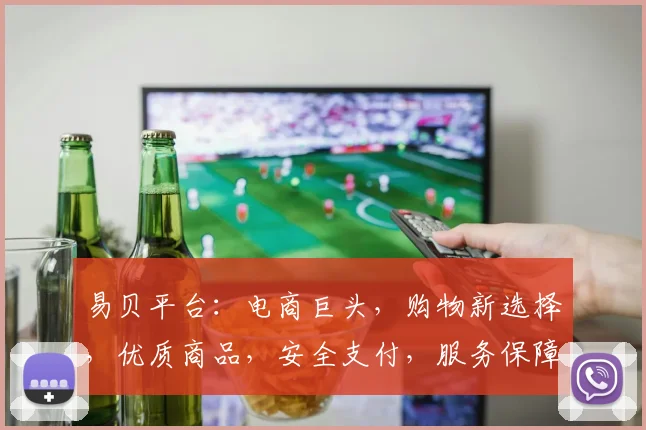 易贝平台：电商巨头，购物新选择，优质商品，安全支付，服务保障，轻松购物，您值得拥有