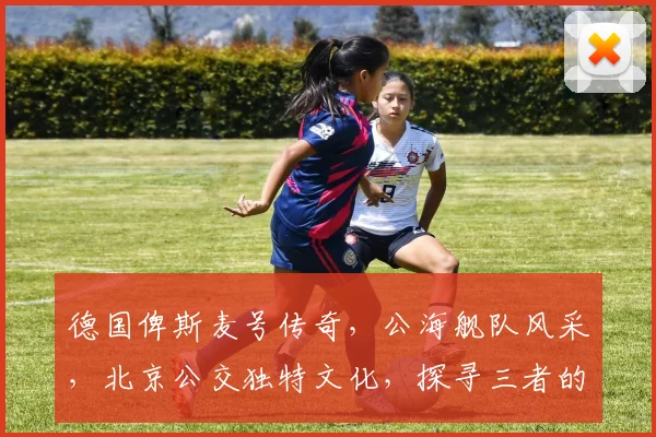 德国俾斯麦号传奇，公海舰队风采，北京公交独特文化，探寻三者的交汇点