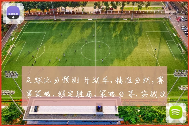 足球比分预测 计划单,精准分析,赛事策略,锁定胜局,策略分享,实战攻略,一网打尽。