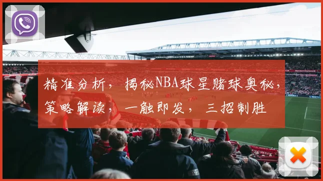 精准分析，揭秘NBA球星赌球奥秘，策略解读，一触即发，三招制胜