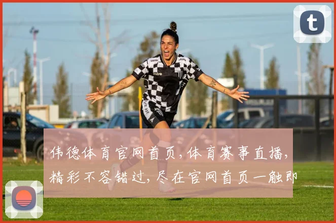 伟德体育官网首页,体育赛事直播,精彩不容错过,尽在官网首页一触即达